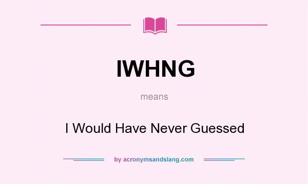 What does IWHNG mean? It stands for I Would Have Never Guessed