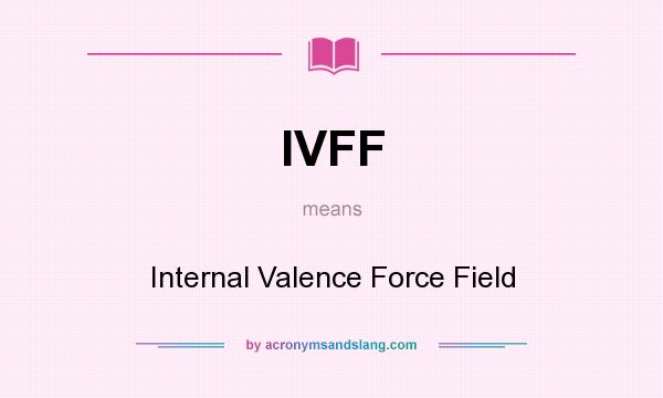 What does IVFF mean? It stands for Internal Valence Force Field