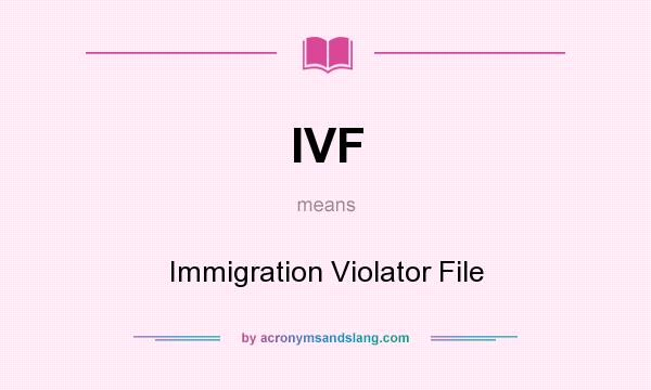 What does IVF mean? It stands for Immigration Violator File