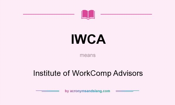 What does IWCA mean? It stands for Institute of WorkComp Advisors