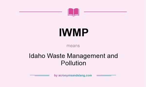 What does IWMP mean? It stands for Idaho Waste Management and Pollution