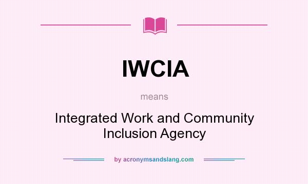 What does IWCIA mean? It stands for Integrated Work and Community Inclusion Agency