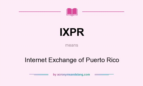 What does IXPR mean? It stands for Internet Exchange of Puerto Rico