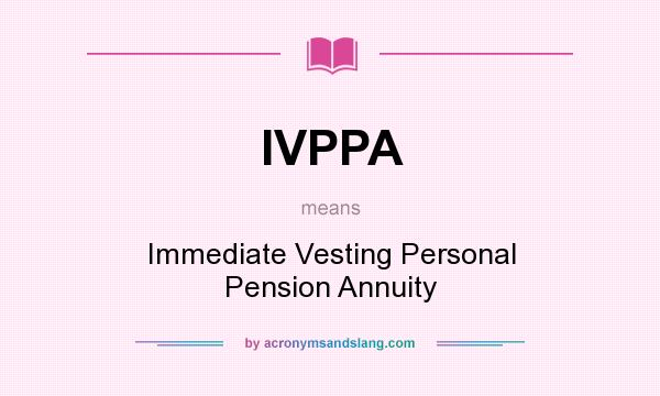 What does IVPPA mean? It stands for Immediate Vesting Personal Pension Annuity