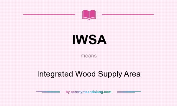 What does IWSA mean? It stands for Integrated Wood Supply Area