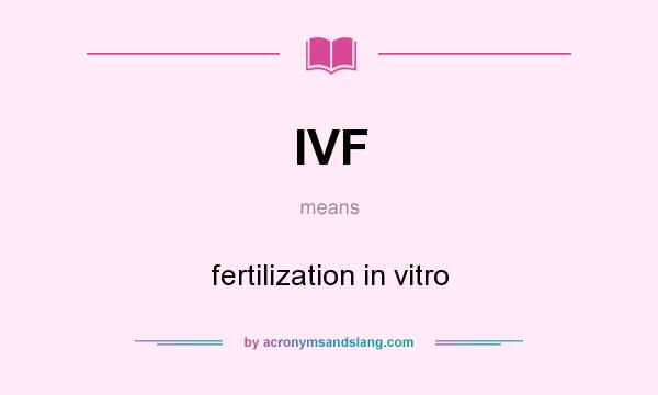 What does IVF mean? It stands for fertilization in vitro