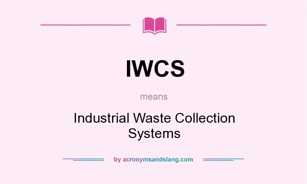What does IWCS mean? It stands for Industrial Waste Collection Systems