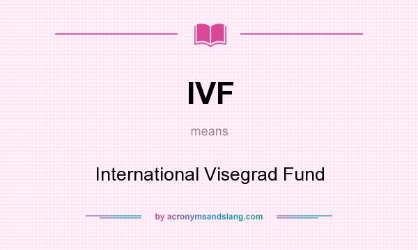 What does IVF mean? It stands for International Visegrad Fund