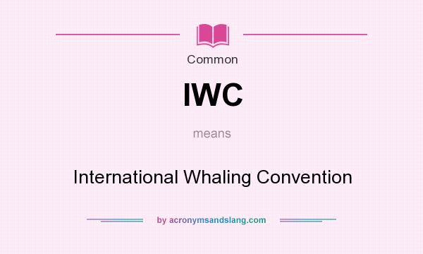 What does IWC mean? It stands for International Whaling Convention