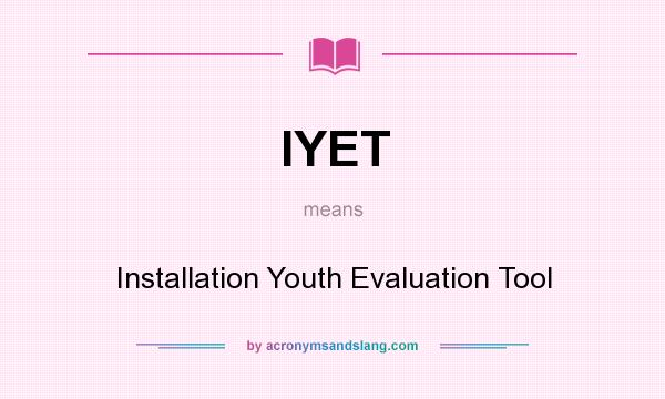 What does IYET mean? It stands for Installation Youth Evaluation Tool