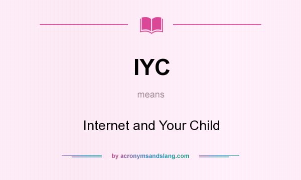 What does IYC mean? It stands for Internet and Your Child
