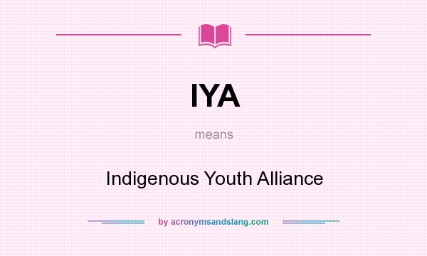 What does IYA mean? It stands for Indigenous Youth Alliance