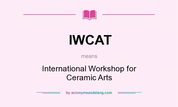 What does IWCAT mean? It stands for International Workshop for Ceramic Arts