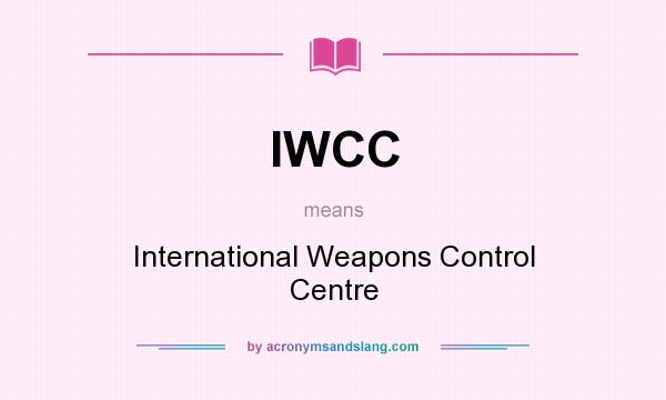 What does IWCC mean? It stands for International Weapons Control Centre