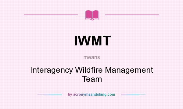 What does IWMT mean? It stands for Interagency Wildfire Management Team