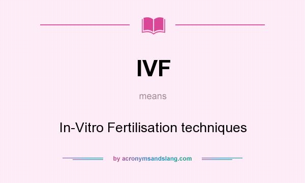 What does IVF mean? It stands for In-Vitro Fertilisation techniques