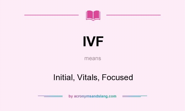 What does IVF mean? It stands for Initial, Vitals, Focused
