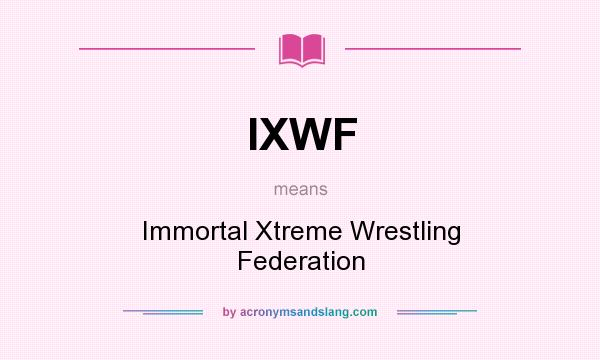 What does IXWF mean? It stands for Immortal Xtreme Wrestling Federation