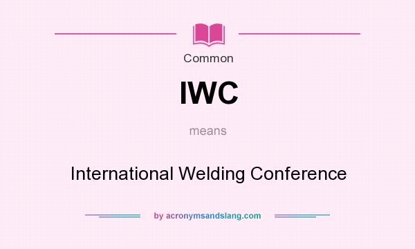 What does IWC mean? It stands for International Welding Conference