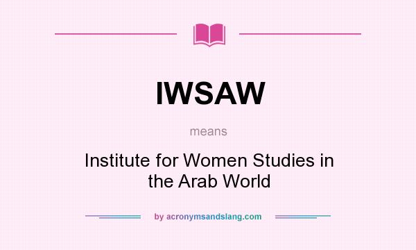 What does IWSAW mean? It stands for Institute for Women Studies in the Arab World