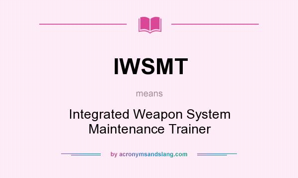 What does IWSMT mean? It stands for Integrated Weapon System Maintenance Trainer