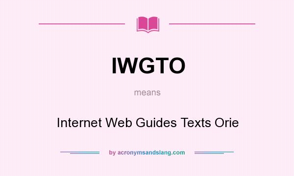 What does IWGTO mean? It stands for Internet Web Guides Texts Orie