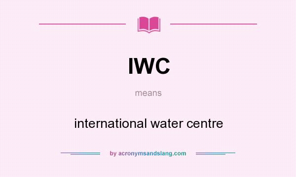 What does IWC mean? It stands for international water centre