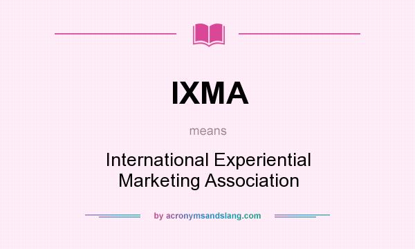 What does IXMA mean? It stands for International Experiential Marketing Association