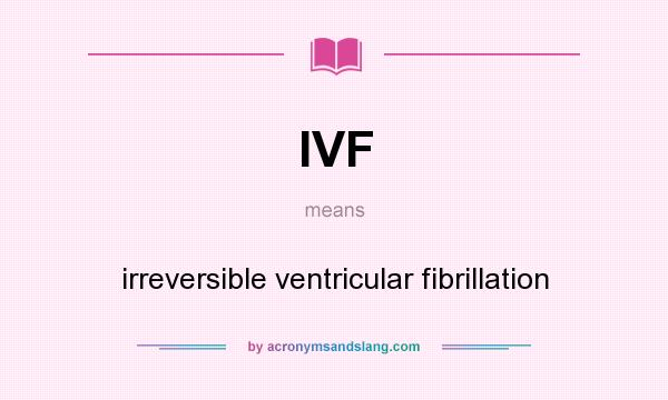 What does IVF mean? It stands for irreversible ventricular fibrillation