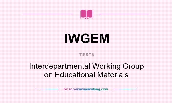 What does IWGEM mean? It stands for Interdepartmental Working Group on Educational Materials