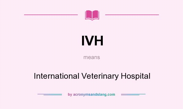 What does IVH mean? It stands for International Veterinary Hospital