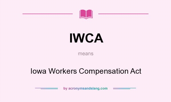 What does IWCA mean? It stands for Iowa Workers Compensation Act