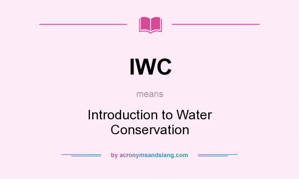 What does IWC mean? It stands for Introduction to Water Conservation