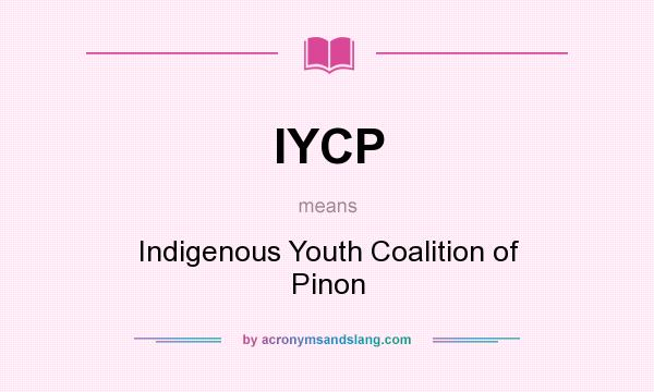What does IYCP mean? It stands for Indigenous Youth Coalition of Pinon
