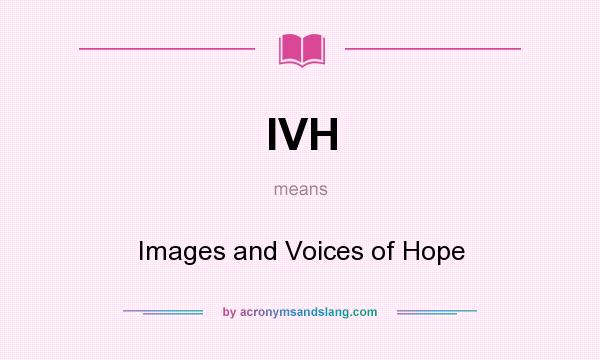 What does IVH mean? It stands for Images and Voices of Hope