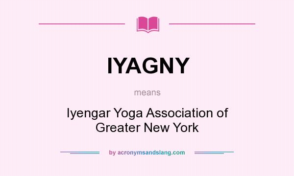 What does IYAGNY mean? It stands for Iyengar Yoga Association of Greater New York