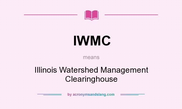 What does IWMC mean? It stands for Illinois Watershed Management Clearinghouse