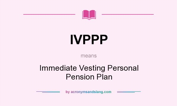 What does IVPPP mean? It stands for Immediate Vesting Personal Pension Plan