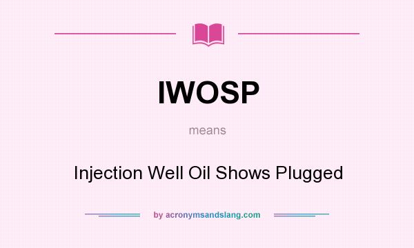 What does IWOSP mean? It stands for Injection Well Oil Shows Plugged