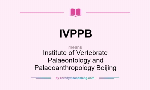 What does IVPPB mean? It stands for Institute of Vertebrate Palaeontology and Palaeoanthropology Beijing