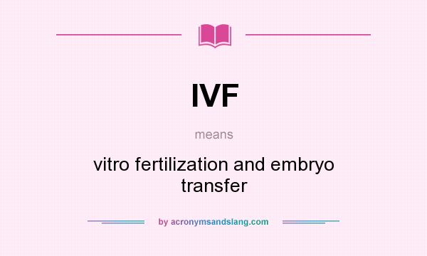 What does IVF mean? It stands for vitro fertilization and embryo transfer