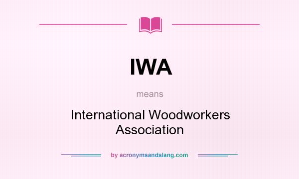 What does IWA mean? It stands for International Woodworkers Association
