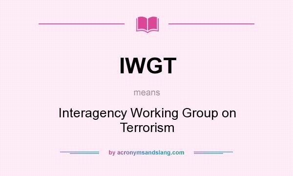 What does IWGT mean? It stands for Interagency Working Group on Terrorism