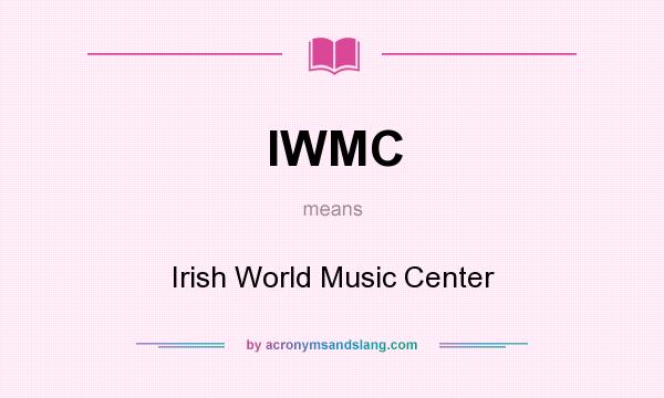 What does IWMC mean? It stands for Irish World Music Center