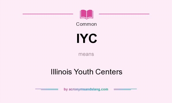 What does IYC mean? It stands for Illinois Youth Centers