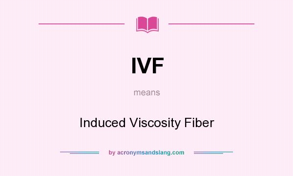 What does IVF mean? It stands for Induced Viscosity Fiber