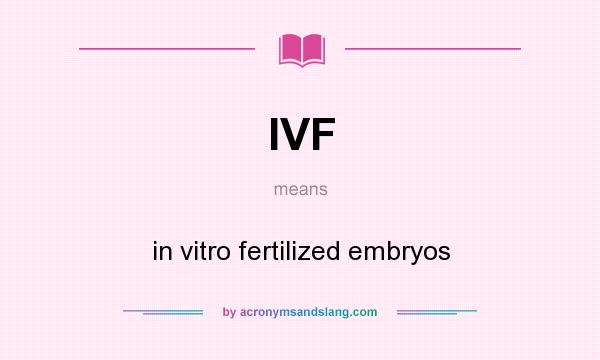 What does IVF mean? It stands for in vitro fertilized embryos