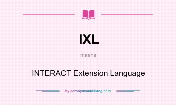 What does IXL mean? It stands for INTERACT Extension Language