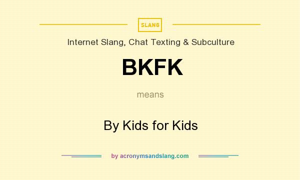 What does BKFK mean? It stands for By Kids for Kids