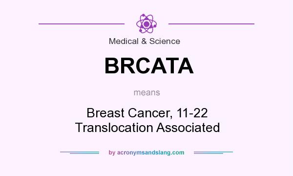 What does BRCATA mean? It stands for Breast Cancer, 11-22 Translocation Associated